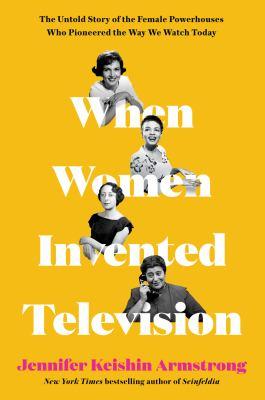 When Women Invented Television- The Untold Story of the Female Powerhouses Who Pioneered the Way We Watch Today book cover